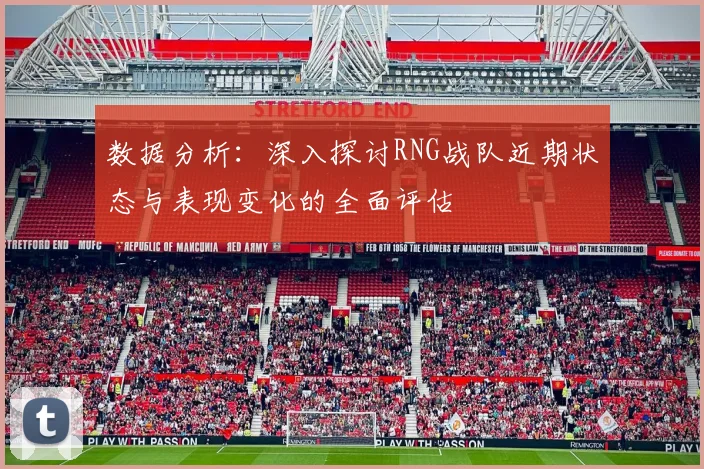 数据分析：深入探讨RNG战队近期状态与表现变化的全面评估