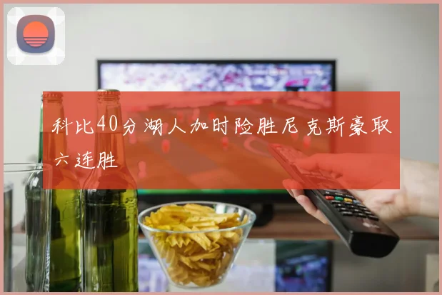 科比40分湖人加时险胜尼克斯豪取六连胜