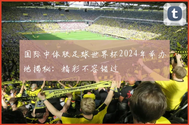 国际中体联足球世界杯2024年举办地揭秘：精彩不容错过