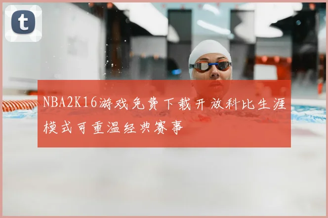 NBA2K16游戏免费下载开放科比生涯模式可重温经典赛事
