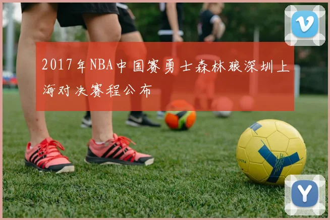 2017年NBA中国赛勇士森林狼深圳上海对决赛程公布