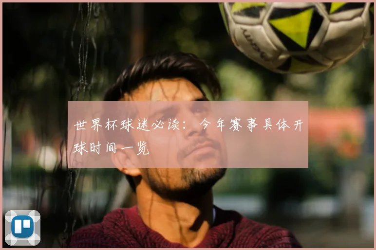 世界杯球迷必读:今年赛事具体开球时间一览