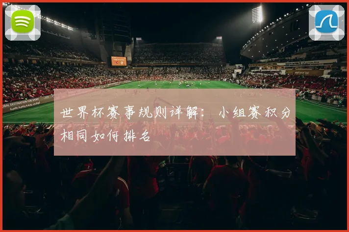 世界杯赛事规则详解：小组赛积分相同如何排名