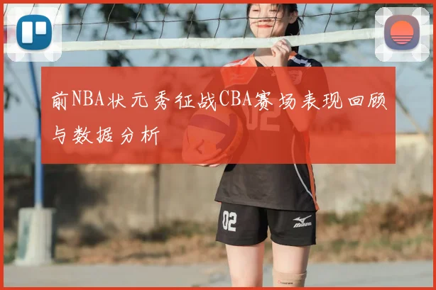 前NBA状元秀征战CBA赛场表现回顾与数据分析