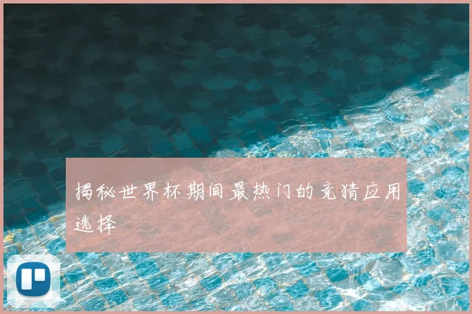 揭秘世界杯期间最热门的竞猜应用选择