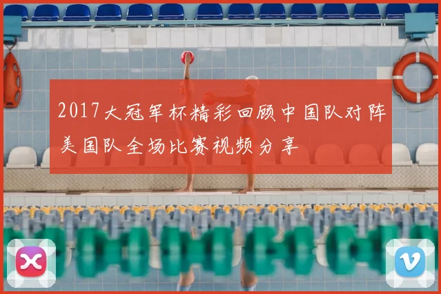2017大冠军杯精彩回顾中国队对阵美国队全场比赛视频分享