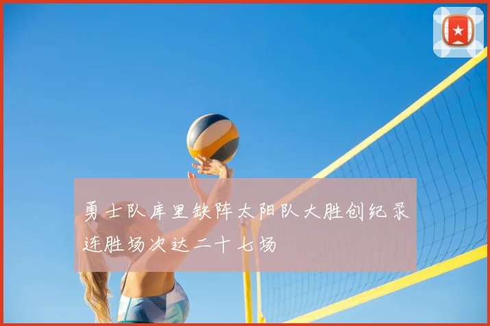 勇士队库里缺阵太阳队大胜创纪录连胜场次达二十七场