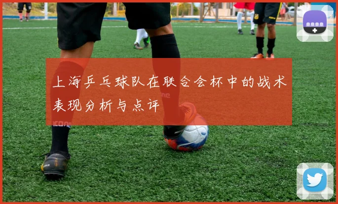 上海乒乓球队在联合会杯中的战术表现分析与点评