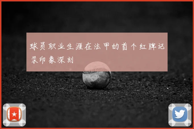 球员职业生涯在法甲的首个红牌记录印象深刻