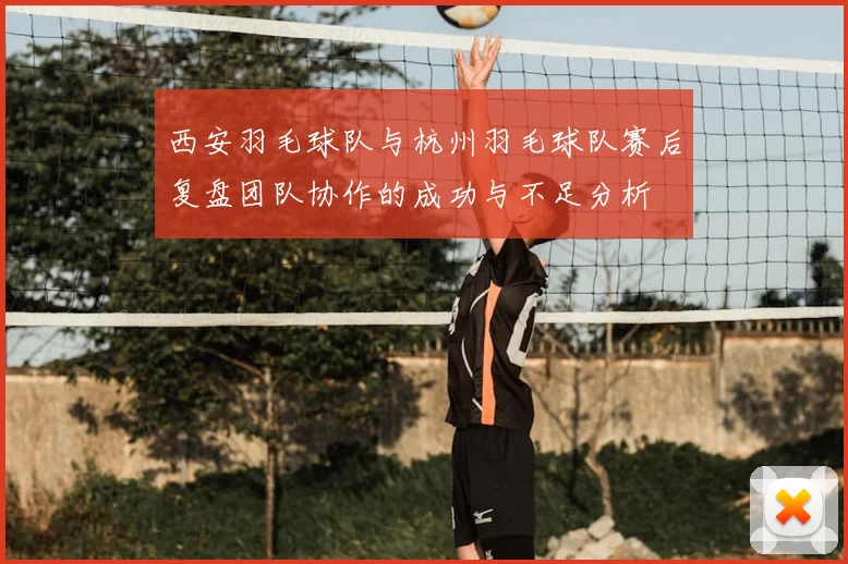 西安羽毛球队与杭州羽毛球队赛后复盘团队协作的成功与不足分析