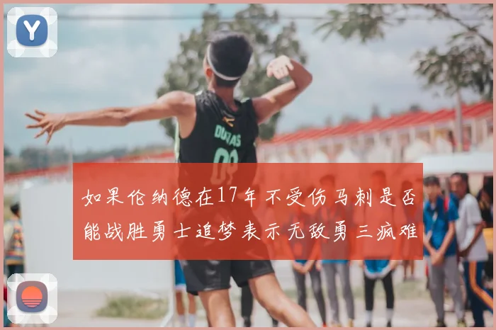 如果伦纳德在17年不受伤马刺是否能战胜勇士追梦表示无敌勇三疯难以阻挡