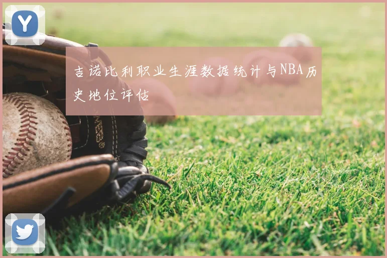 吉诺比利职业生涯数据统计与NBA历史地位评估