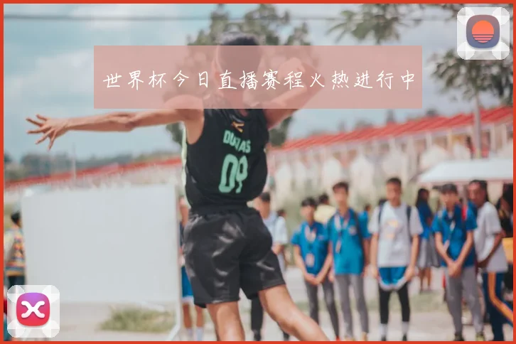 世界杯今日直播赛程火热进行中