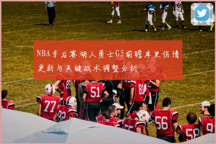 NBA季后赛湖人勇士G5前瞻库里伤情更新与关键战术调整分析