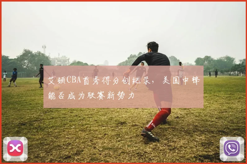 艾顿CBA首秀得分创纪录,美国中锋能否成为联赛新势力