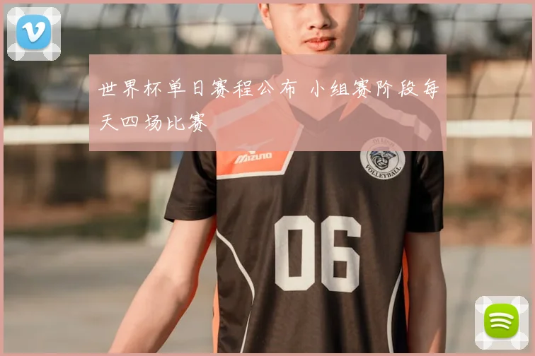 世界杯单日赛程公布 小组赛阶段每天四场比赛