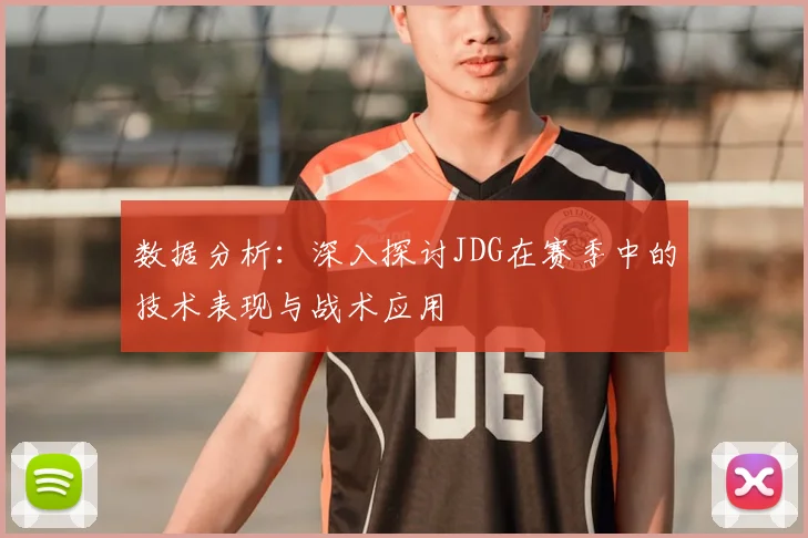 数据分析：深入探讨JDG在赛季中的技术表现与战术应用