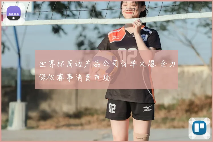 世界杯周边产品公司订单火爆 全力保供赛事消费市场