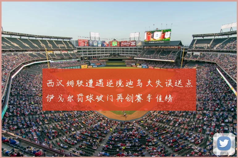 西汉姆联遭遇逆境迪乌夫失误送点伊戈尔罚球破门再创赛季佳绩