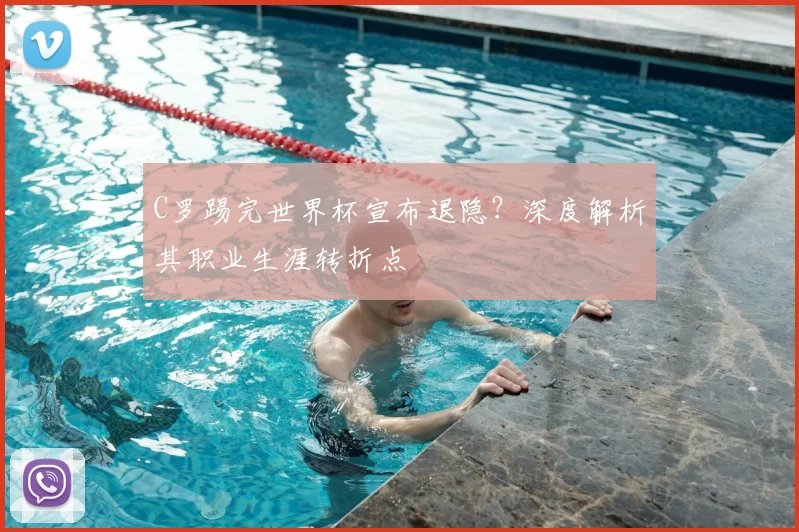 C罗踢完世界杯宣布退隐?深度解析其职业生涯转折点