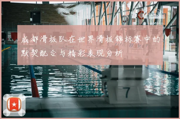 成都滑板队在世界滑板锦标赛中的默契配合与精彩表现分析